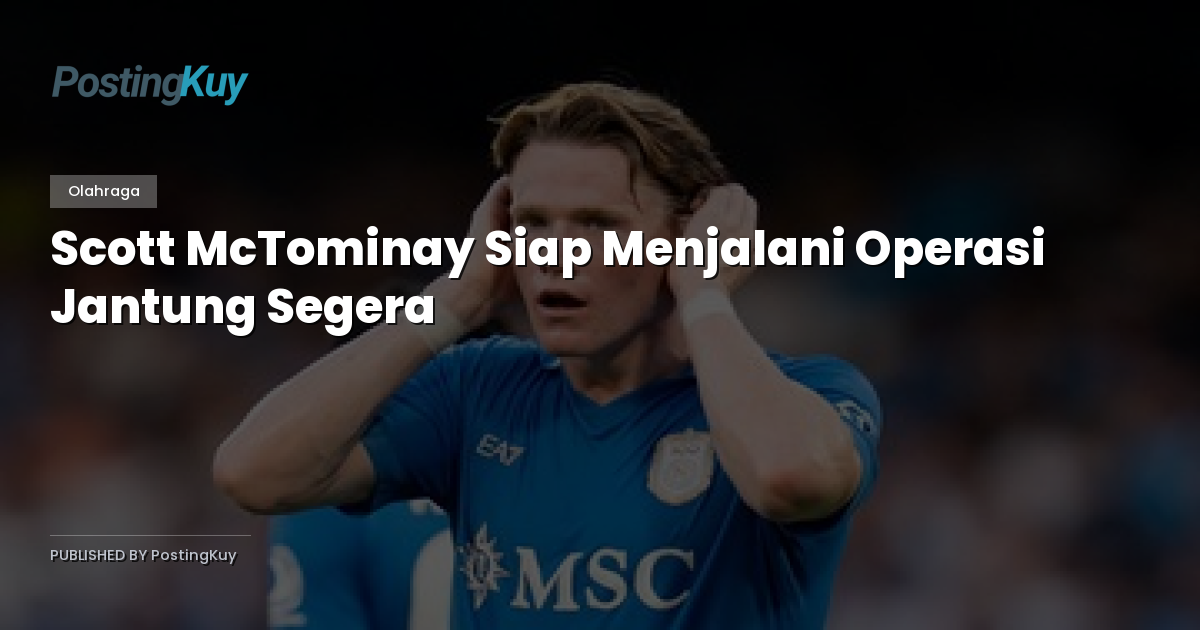 Scott McTominay Siap Menjalani Operasi Jantung Segera