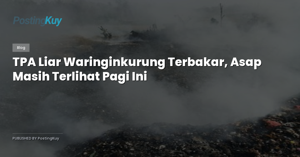 TPA Liar Waringinkurung Terbakar, Asap Masih Terlihat Pagi Ini