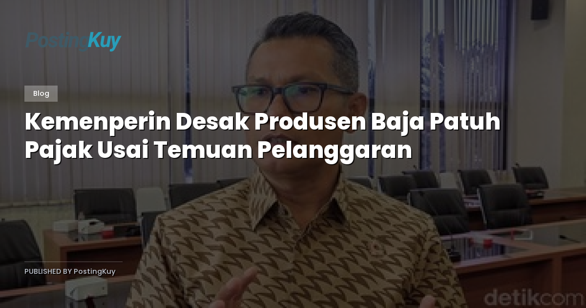 Kemenperin Desak Produsen Baja Patuh Pajak Usai Temuan Pelanggaran