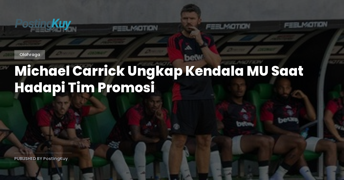 Michael Carrick Ungkap Kendala MU Saat Hadapi Tim Promosi