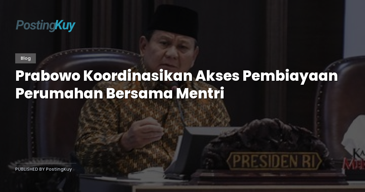 Prabowo Koordinasikan Akses Pembiayaan Perumahan Bersama Mentri