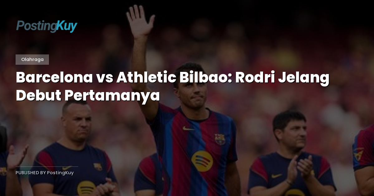 Barcelona vs Athletic Bilbao: Rodri Jelang Debut Pertamanya