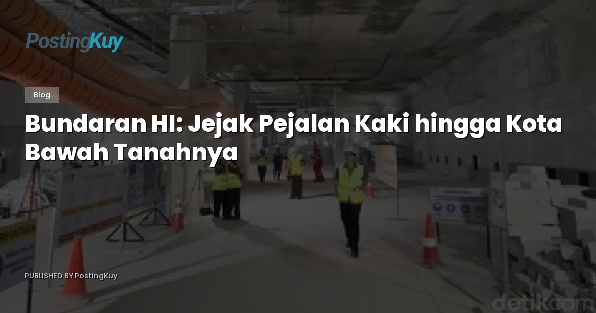 Bundaran HI: Jejak Pejalan Kaki hingga Kota Bawah Tanahnya