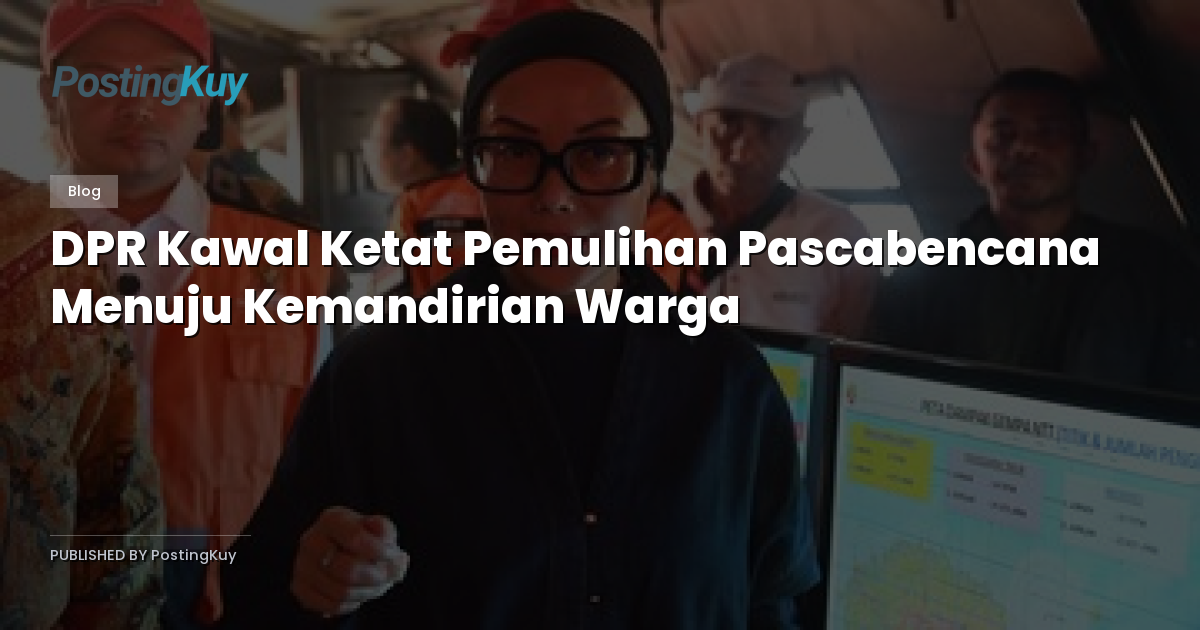 DPR Kawal Ketat Pemulihan Pascabencana Menuju Kemandirian Warga