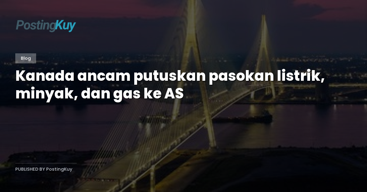Kanada ancam putuskan pasokan listrik, minyak, dan gas ke AS