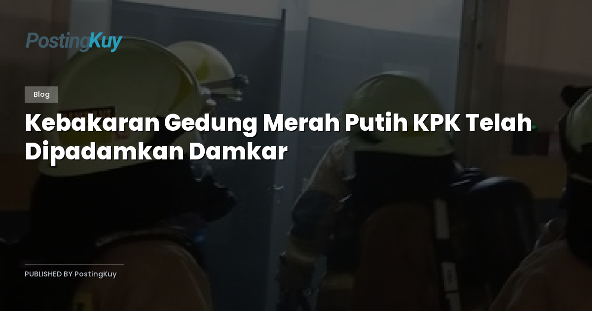 Kebakaran Gedung Merah Putih KPK Telah Dipadamkan Damkar