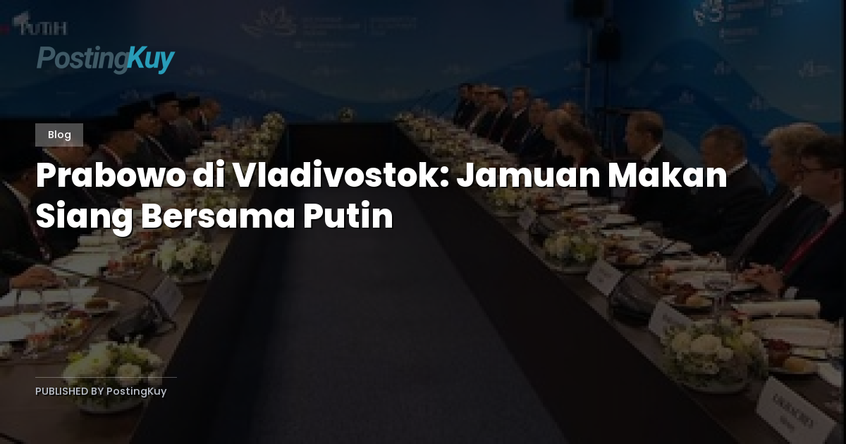 Prabowo di Vladivostok: Jamuan Makan Siang Bersama Putin