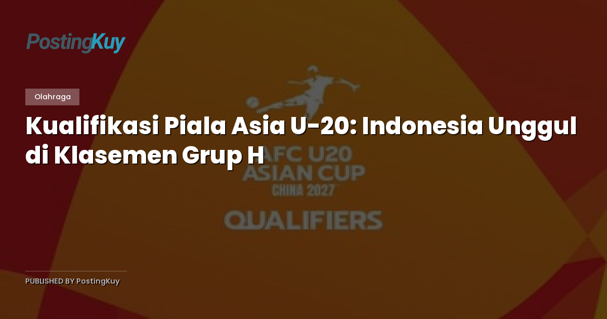 Kualifikasi Piala Asia U-20: Indonesia Unggul di Klasemen Grup H