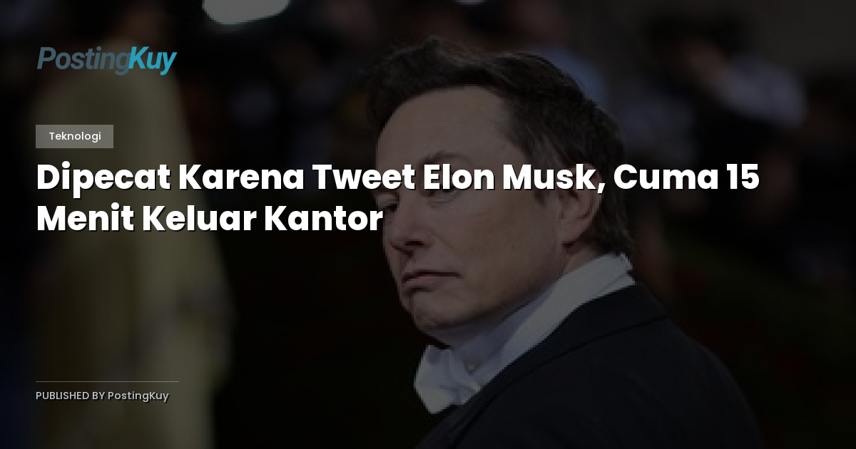 Dipecat Karena Tweet Elon Musk, Cuma 15 Menit Keluar Kantor
