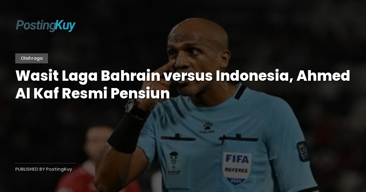 Wasit Laga Bahrain versus Indonesia, Ahmed Al Kaf Resmi Pensiun