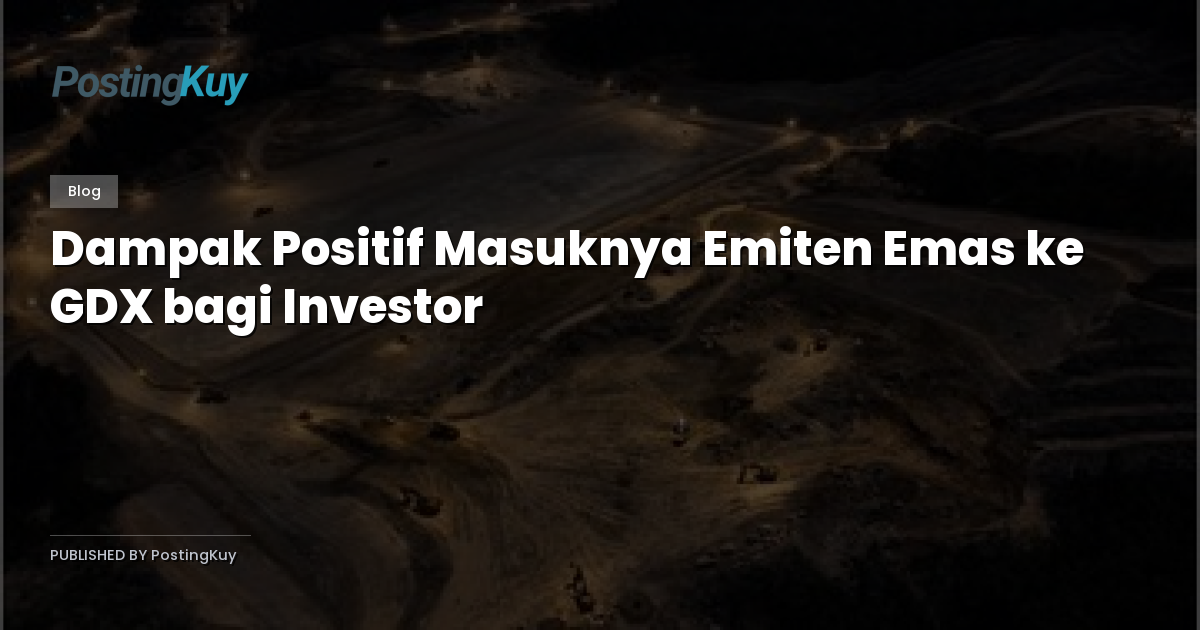Dampak Positif Masuknya Emiten Emas ke GDX bagi Investor