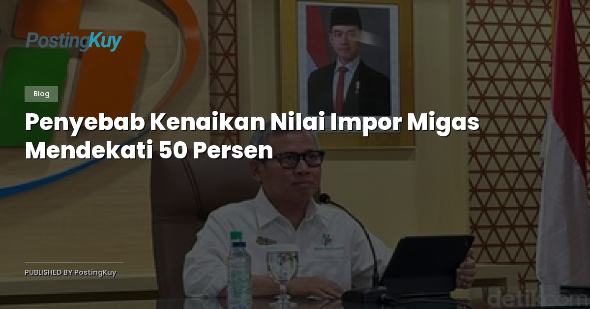 Penyebab Kenaikan Nilai Impor Migas Mendekati 50 Persen