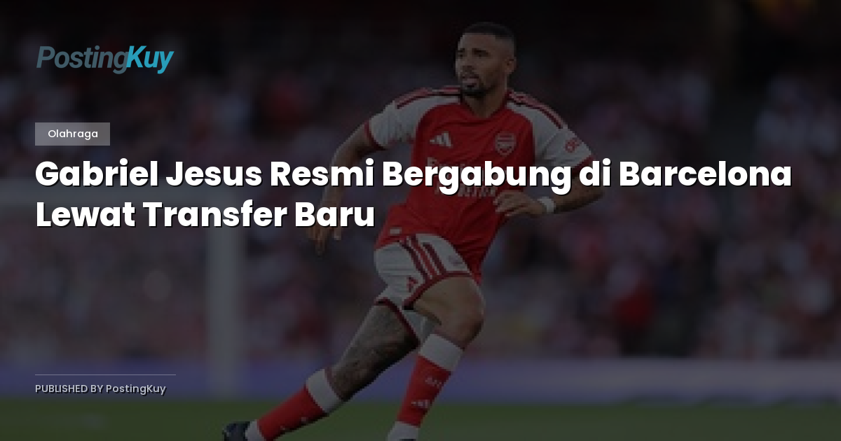 Gabriel Jesus Resmi Bergabung di Barcelona Lewat Transfer Baru