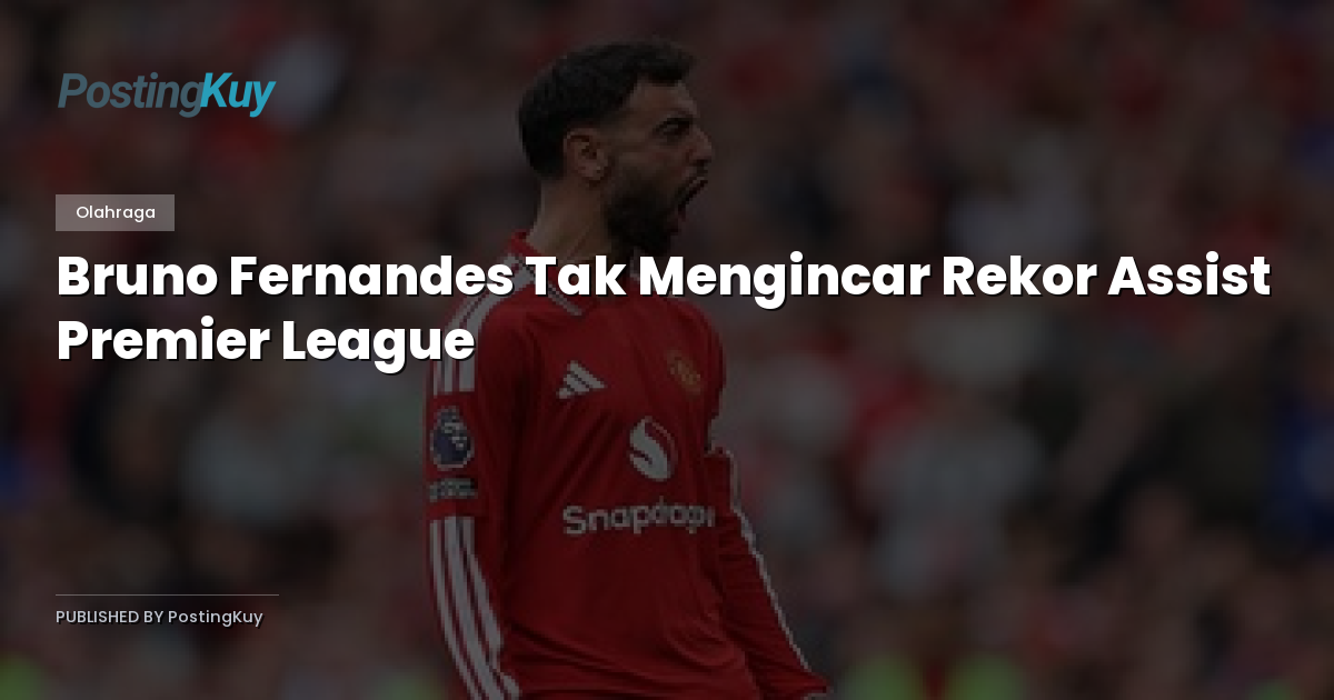 Bruno Fernandes Tak Mengincar Rekor Assist Premier League