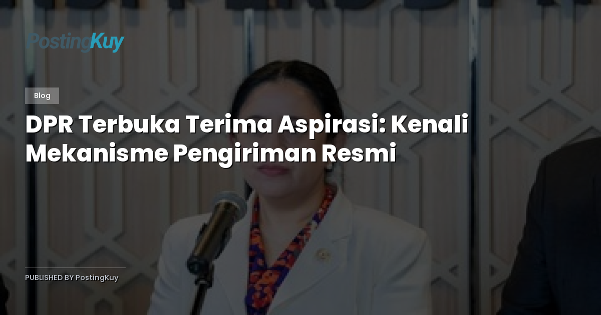 DPR Terbuka Terima Aspirasi: Kenali Mekanisme Pengiriman Resmi