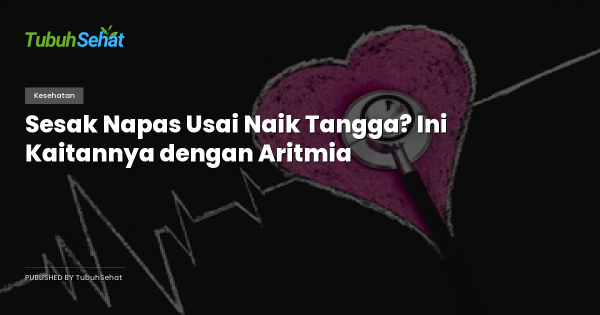 Sesak Napas Usai Naik Tangga? Ini Kaitannya dengan Aritmia