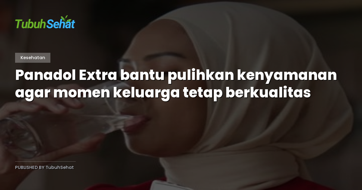 Panadol Extra bantu pulihkan kenyamanan agar momen keluarga tetap berkualitas
