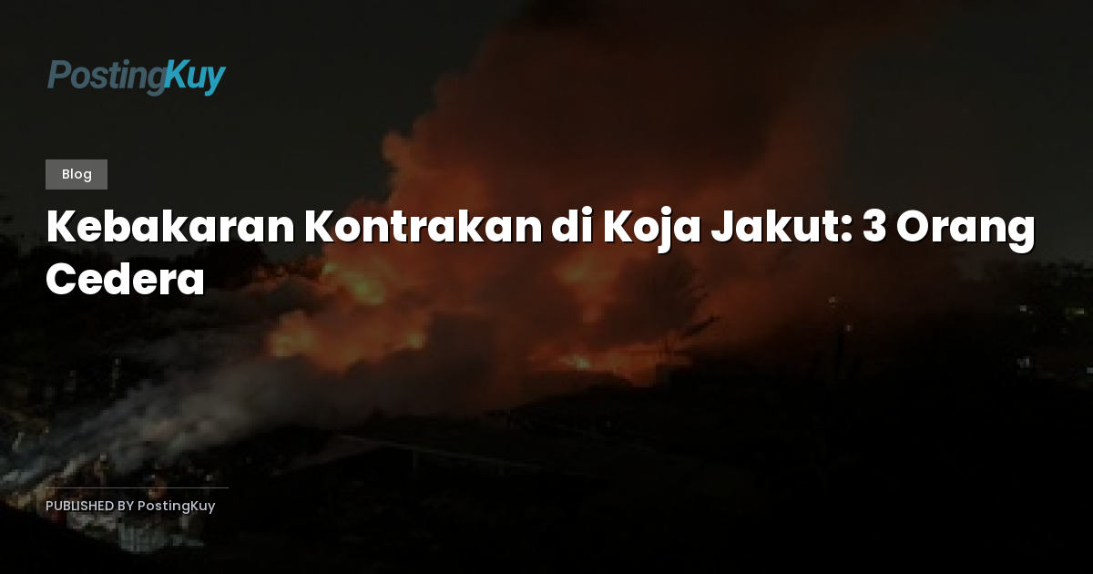 Kebakaran Kontrakan di Koja Jakut: 3 Orang Cedera