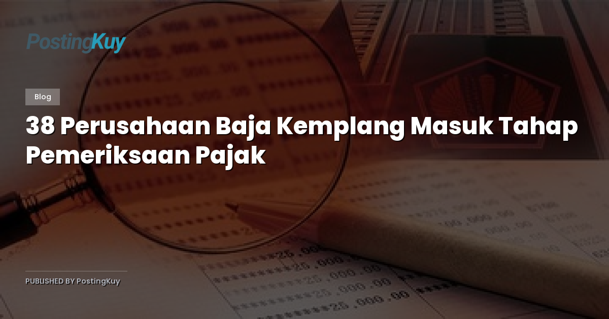 38 Perusahaan Baja Kemplang Masuk Tahap Pemeriksaan Pajak