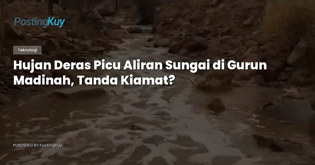 Hujan Deras Picu Aliran Sungai di Gurun Madinah, Tanda Kiamat?