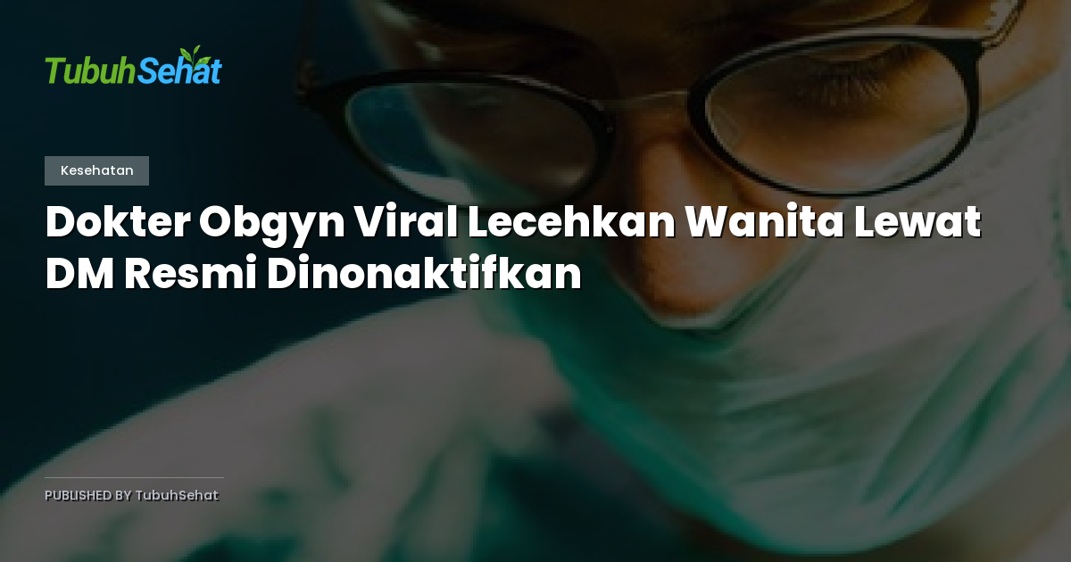Dokter Obgyn Viral Lecehkan Wanita Lewat DM Resmi Dinonaktifkan
