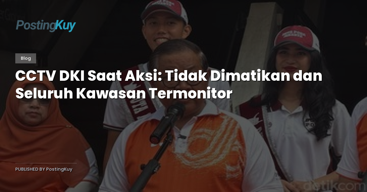 CCTV DKI Saat Aksi: Tidak Dimatikan dan Seluruh Kawasan Termonitor