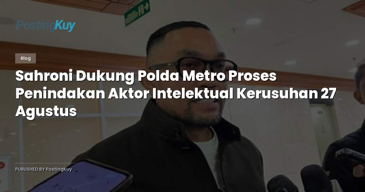 Sahroni Dukung Polda Metro Proses Penindakan Aktor Intelektual Kerusuhan 27 Agustus