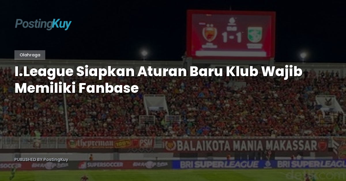 I.League Siapkan Aturan Baru Klub Wajib Memiliki Fanbase
