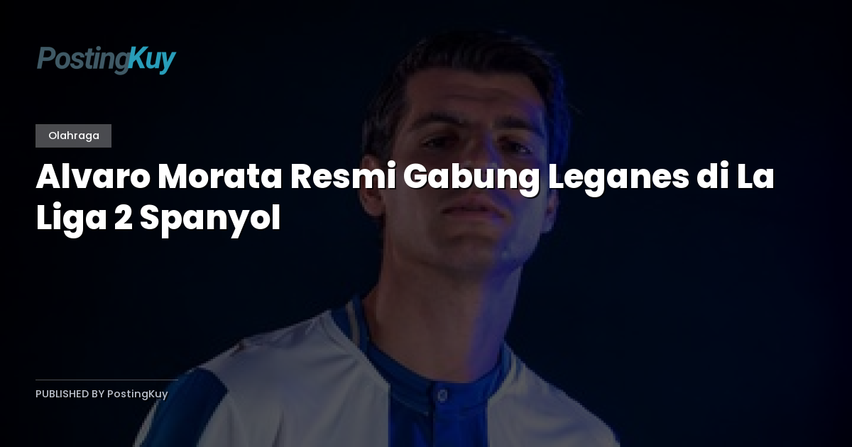 Alvaro Morata Resmi Gabung Leganes di La Liga 2 Spanyol