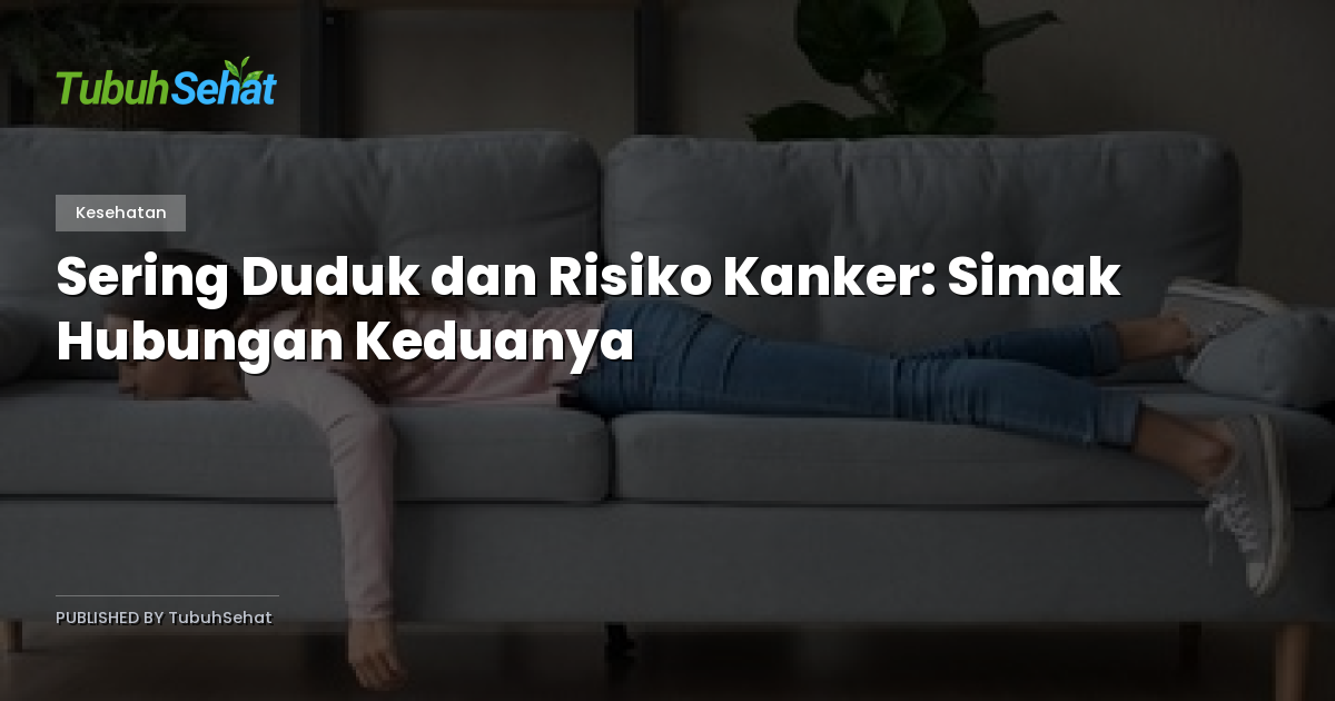 Sering Duduk dan Risiko Kanker: Simak Hubungan Keduanya