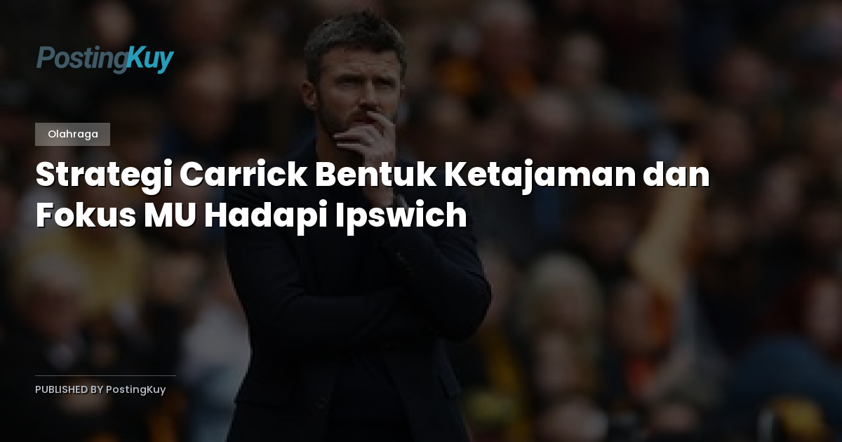 Strategi Carrick Bentuk Ketajaman dan Fokus MU Hadapi Ipswich