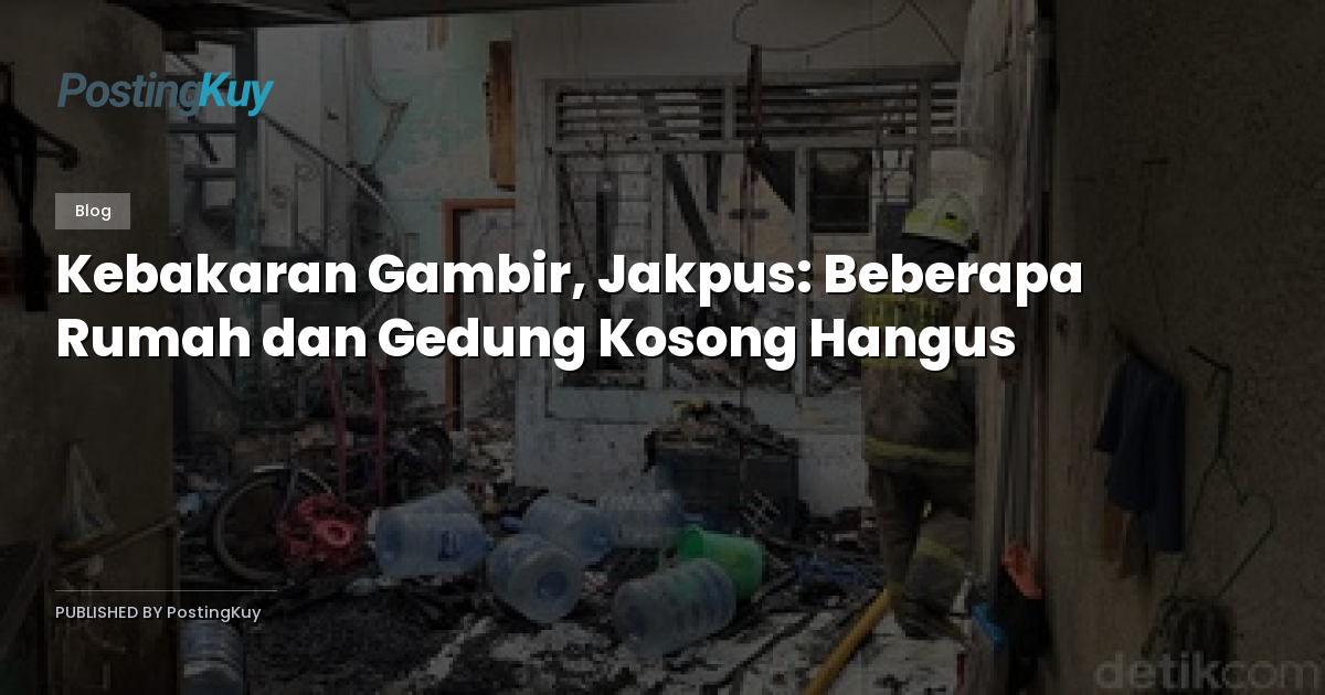 Kebakaran Gambir, Jakpus: Beberapa Rumah dan Gedung Kosong Hangus