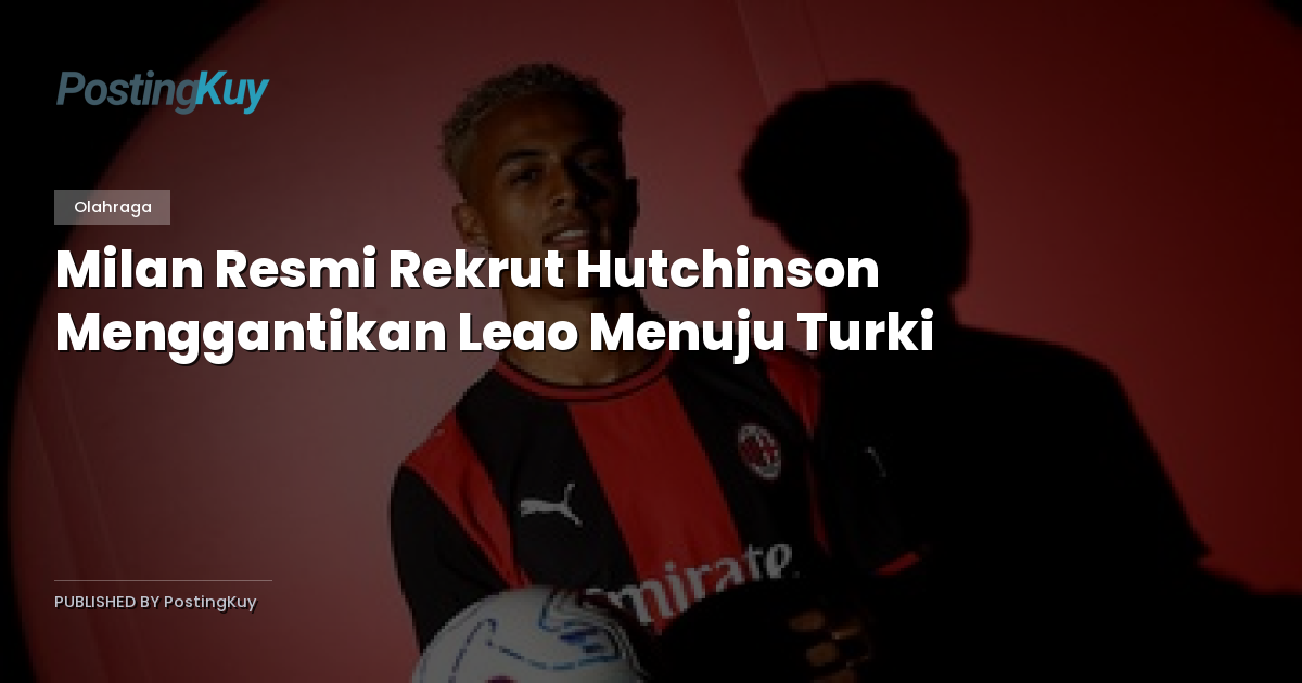 Milan Resmi Rekrut Hutchinson Menggantikan Leao Menuju Turki