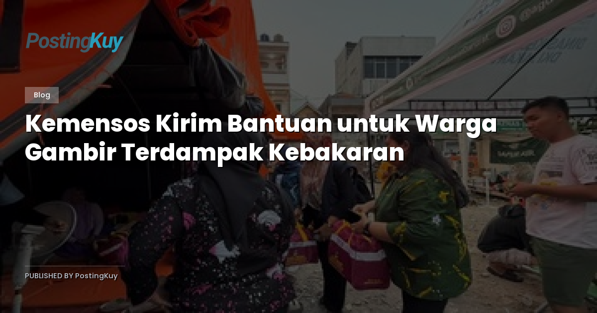 Kemensos Kirim Bantuan untuk Warga Gambir Terdampak Kebakaran