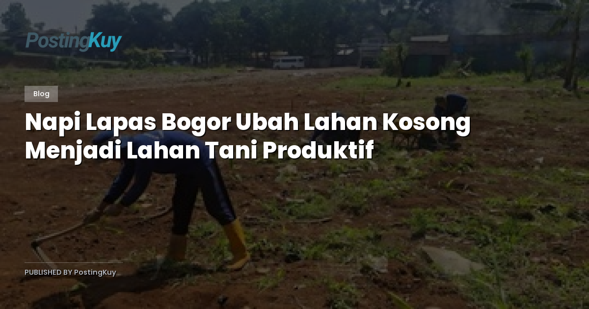Napi Lapas Bogor Ubah Lahan Kosong Menjadi Lahan Tani Produktif