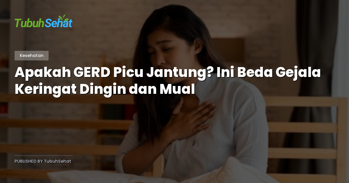Apakah GERD Picu Jantung? Ini Beda Gejala Keringat Dingin dan Mual