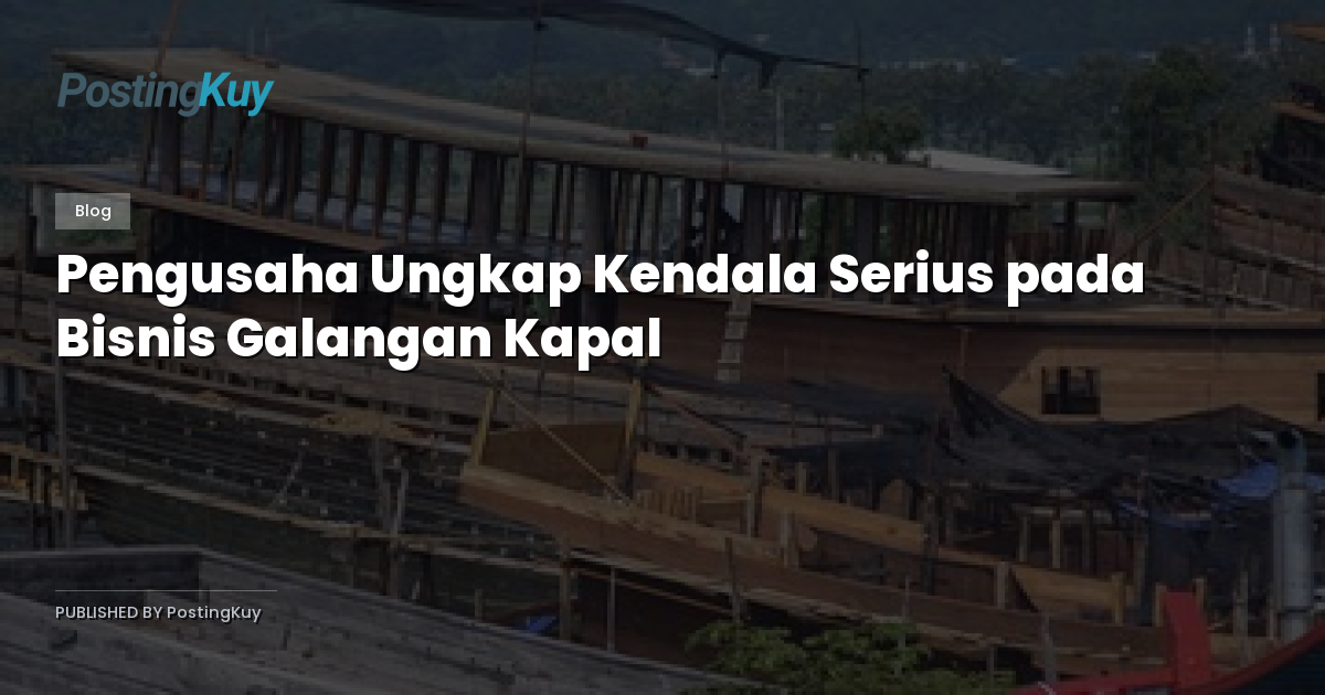 Pengusaha Ungkap Kendala Serius pada Bisnis Galangan Kapal