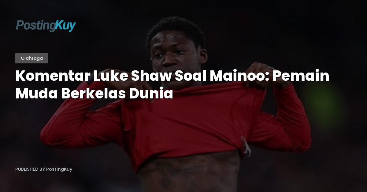 Komentar Luke Shaw Soal Mainoo: Pemain Muda Berkelas Dunia