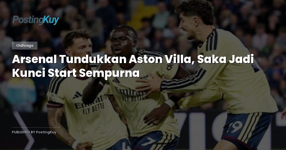 Arsenal Tundukkan Aston Villa, Saka Jadi Kunci Start Sempurna