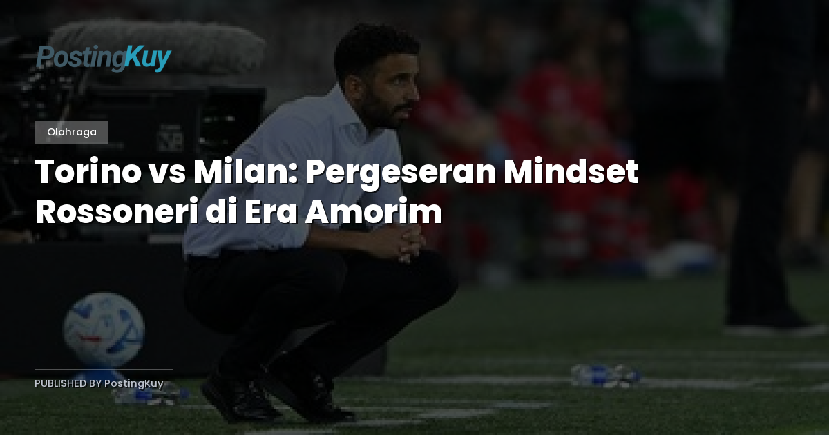 Torino vs Milan: Pergeseran Mindset Rossoneri di Era Amorim