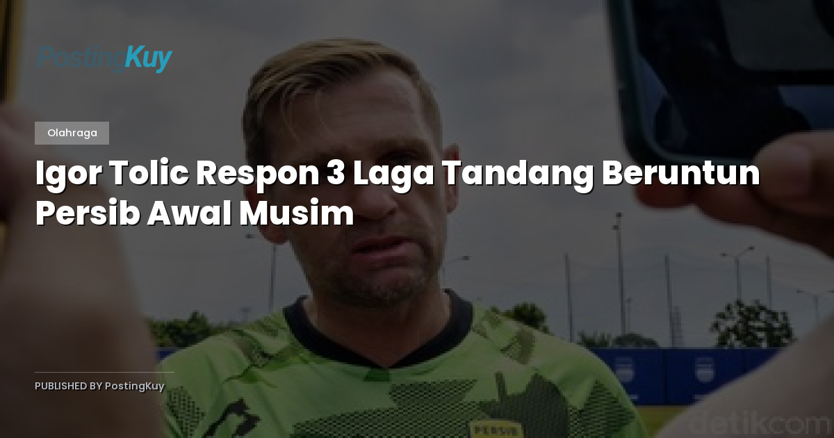Igor Tolic Respon 3 Laga Tandang Beruntun Persib Awal Musim