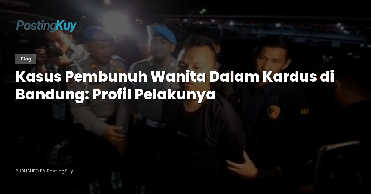 Kasus Pembunuh Wanita Dalam Kardus di Bandung: Profil Pelakunya