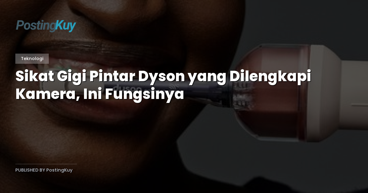 Sikat Gigi Pintar Dyson yang Dilengkapi Kamera, Ini Fungsinya