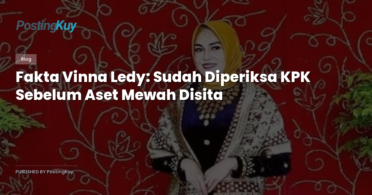 Fakta Vinna Ledy: Sudah Diperiksa KPK Sebelum Aset Mewah Disita