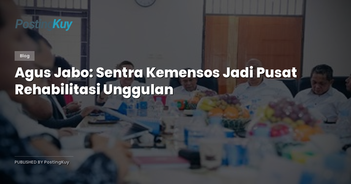 Agus Jabo: Sentra Kemensos Jadi Pusat Rehabilitasi Unggulan