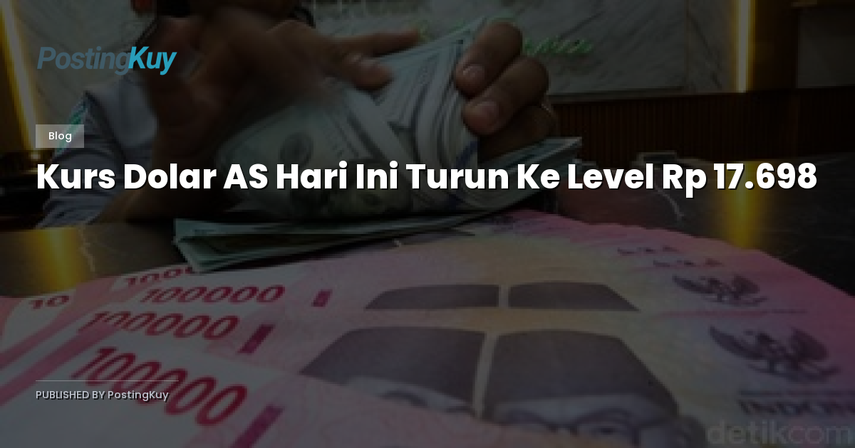 Kurs Dolar AS Hari Ini Turun Ke Level Rp 17.698