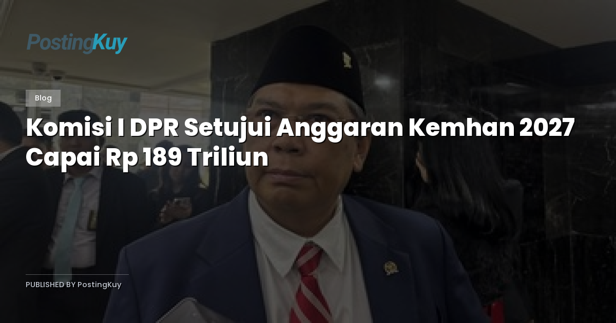 Komisi I DPR Setujui Anggaran Kemhan 2027 Capai Rp 189 Triliun