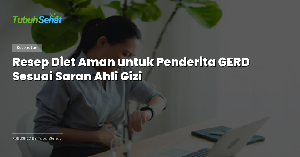 Resep Diet Aman untuk Penderita GERD Sesuai Saran Ahli Gizi