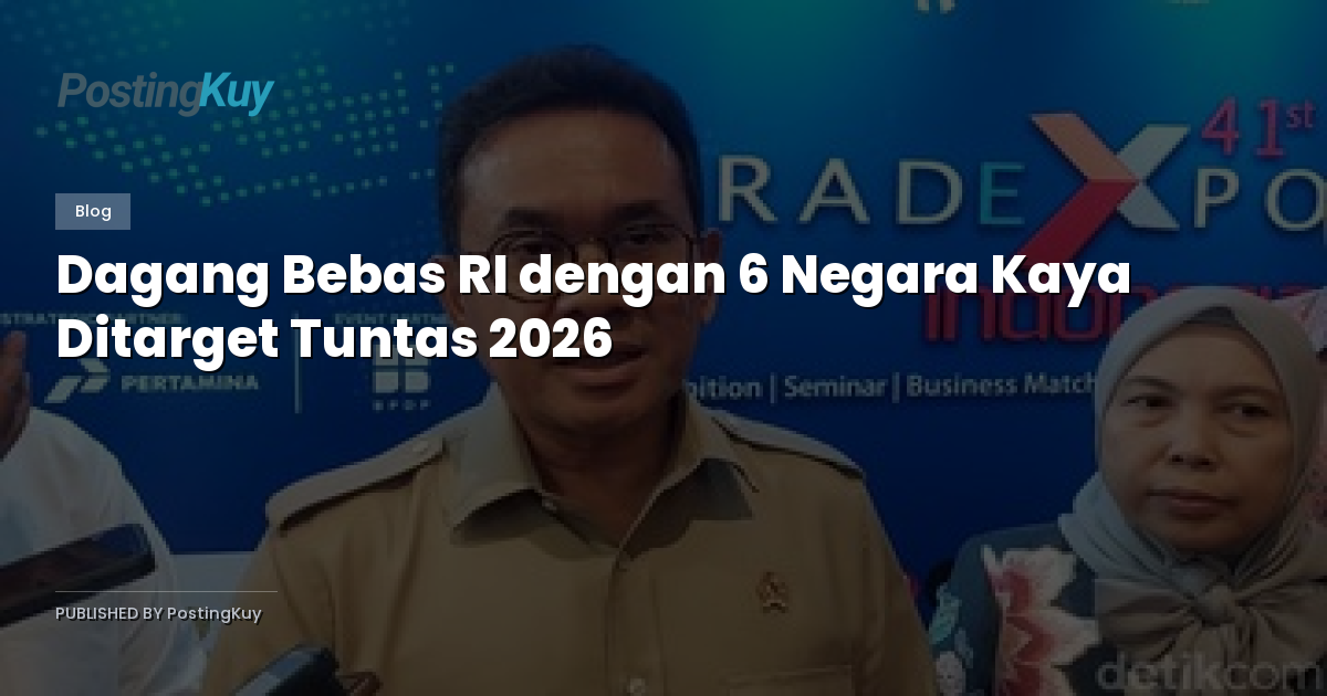 Dagang Bebas RI dengan 6 Negara Kaya Ditarget Tuntas 2026