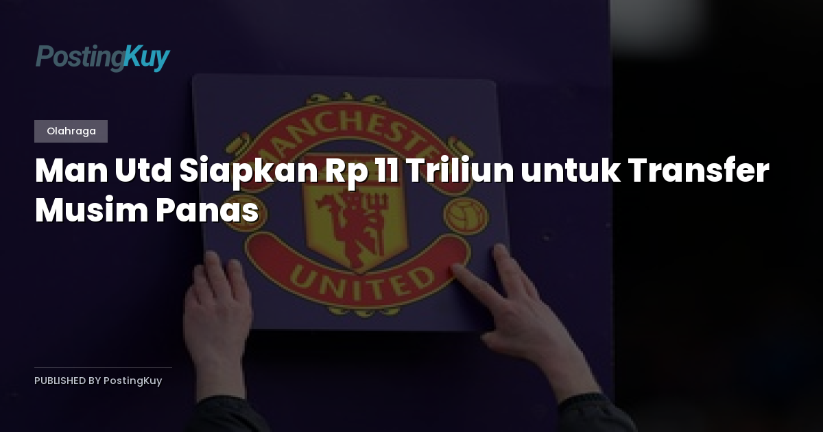 Man Utd Siapkan Rp 11 Triliun untuk Transfer Musim Panas